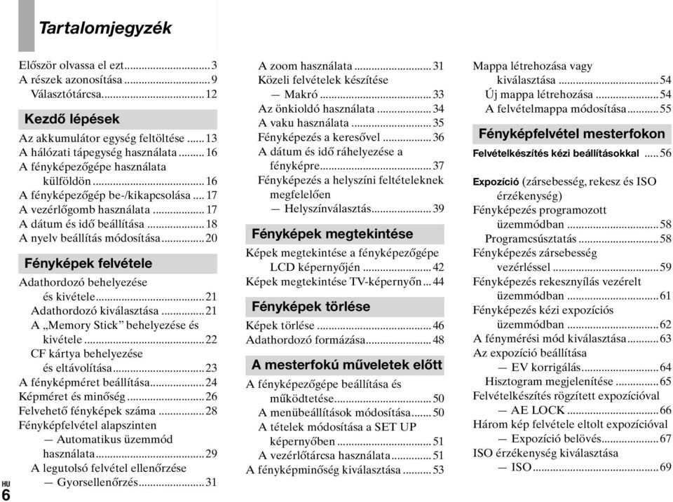 ..20 Fényképek felvétele Adathordozó behelyezése és kivétele...21 Adathordozó kiválasztása...21 A Memory Stick behelyezése és kivétele...22 CF kártya behelyezése és eltávolítása.