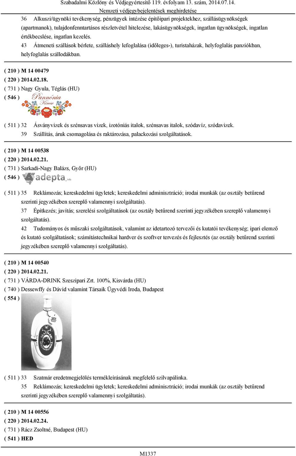 43 Átmeneti szállások bérlete, szálláshely lefoglalása (időleges-), turistaházak, helyfoglalás panziókban, helyfoglalás szállodákban. ( 210 ) M 14 00479 ( 220 ) 2014.02.18.