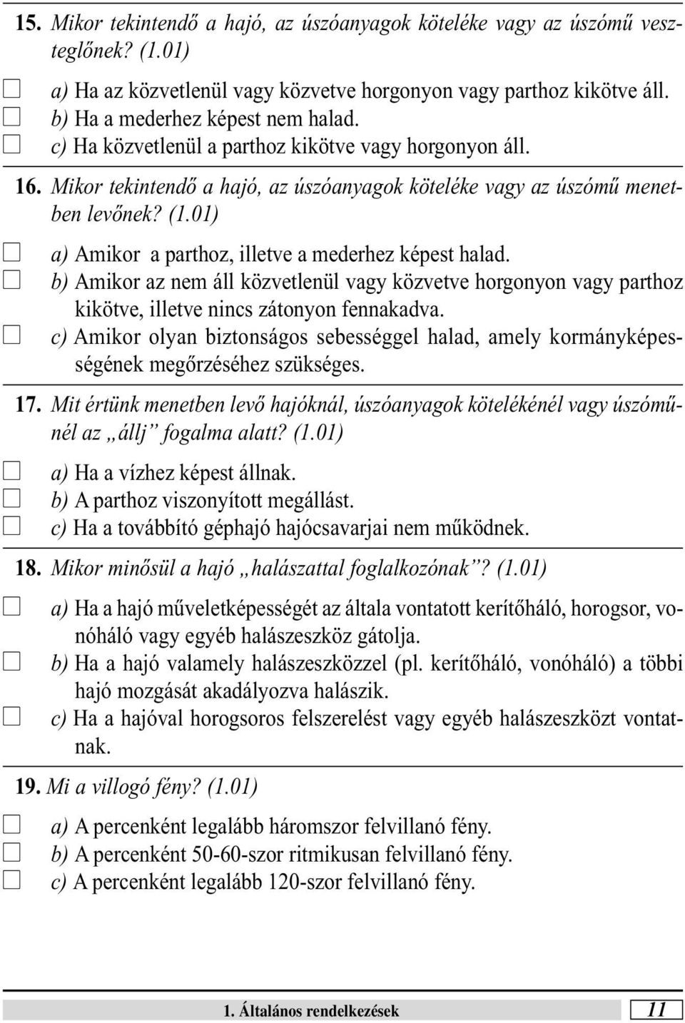 b) Amikor az nem á közvetenü vagy közvetve horgonyon vagy parthoz kikötve, ietve nincs zátonyon fennakadva. c) Amikor oyan biztonságos sebességge haad, amey kormányképességének megõrzéséhez szükséges.