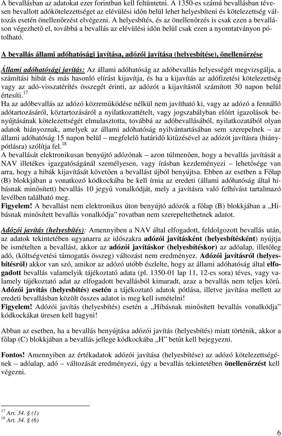 A helyesbítés, és az önellenırzés is csak ezen a bevalláson végezhetı el, továbbá a bevallás az elévülési idın belül csak ezen a nyomtatványon pótolható.