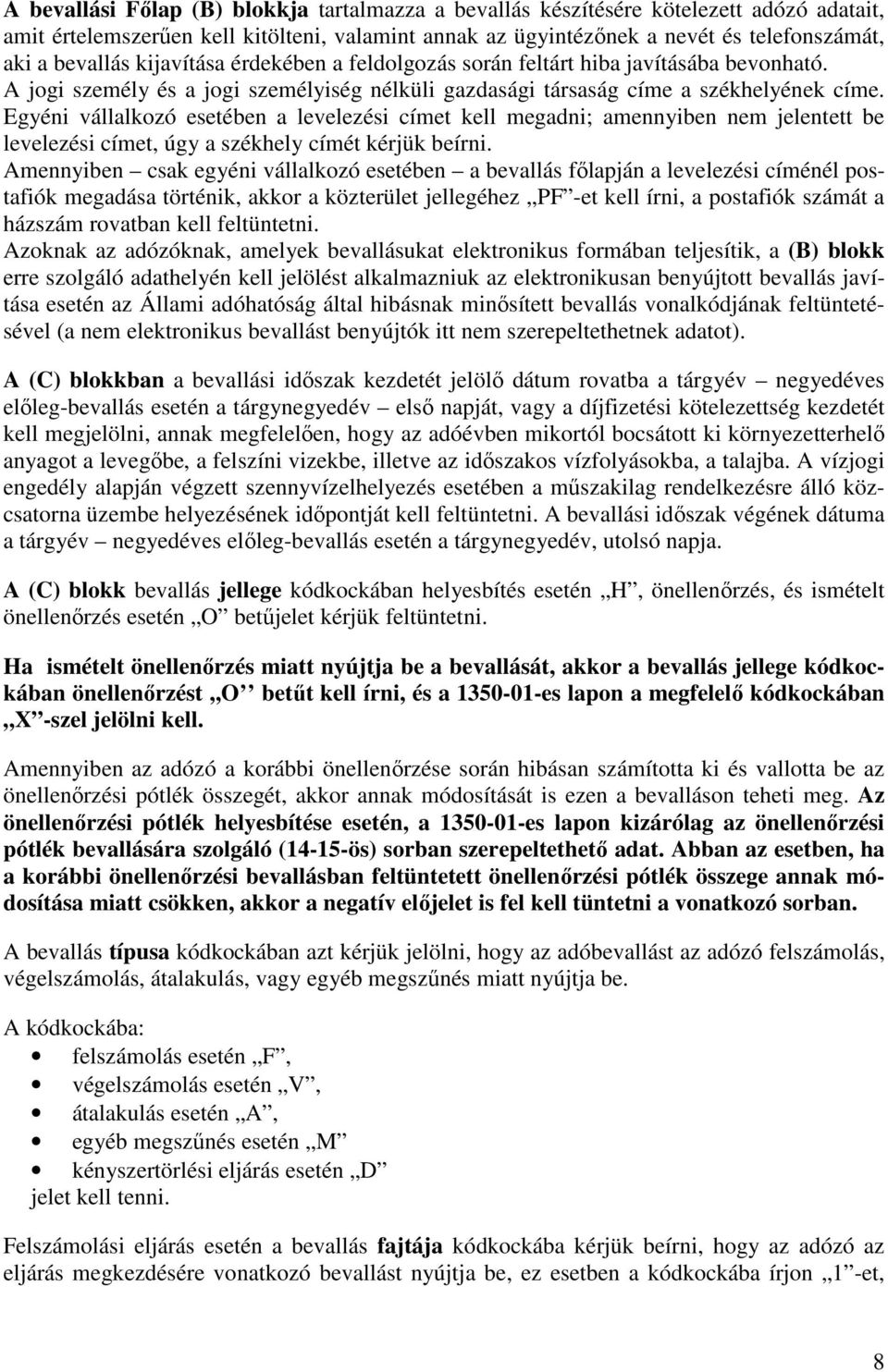 Egyéni vállalkozó esetében a levelezési címet kell megadni; amennyiben nem jelentett be levelezési címet, úgy a székhely címét kérjük beírni.