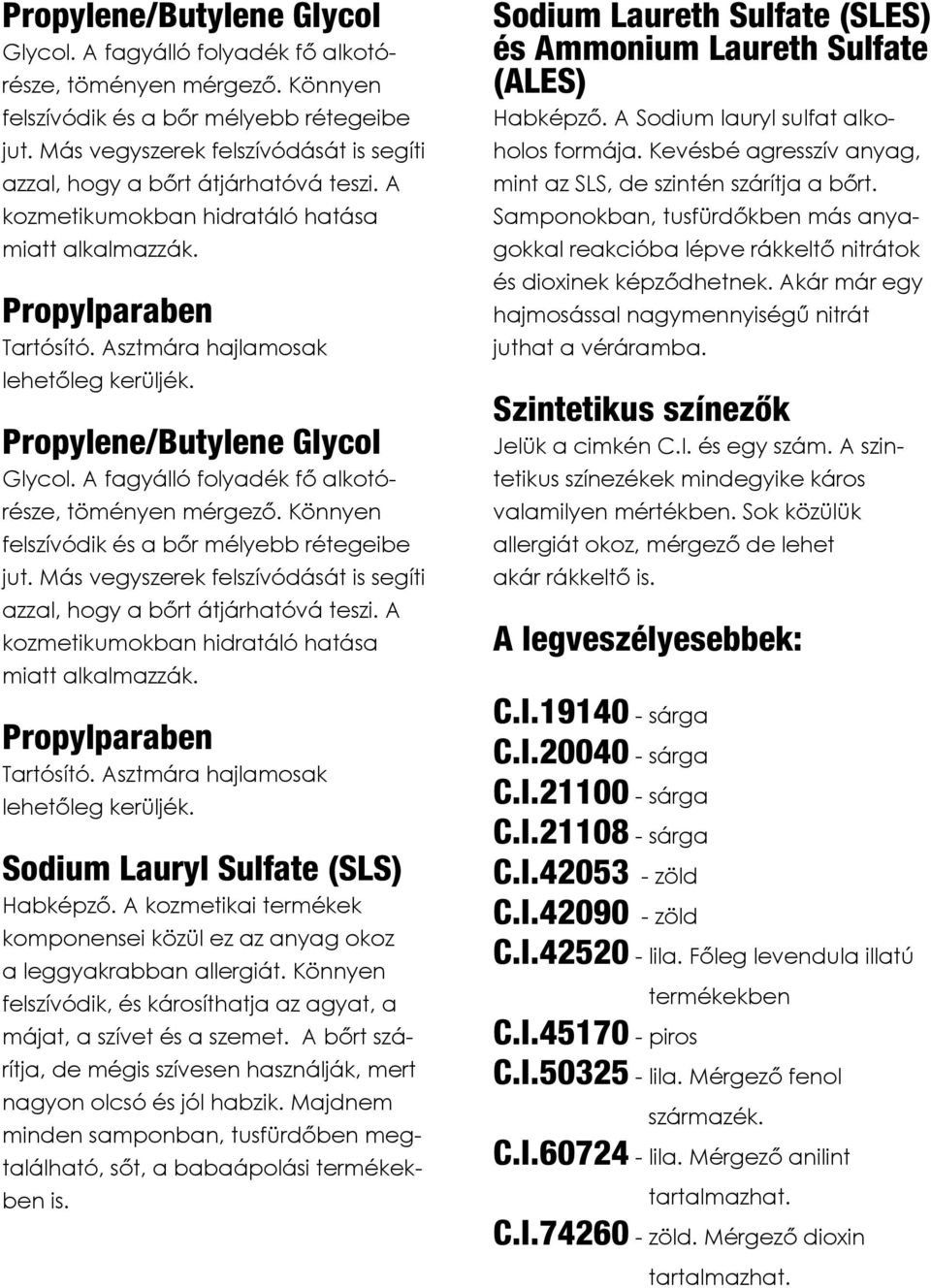 Sodium Lauryl Sulfate (SLS) Habképző. A kozmetikai termékek komponensei közül ez az anyag okoz a leggyakrabban allergiát. Könnyen felszívódik, és károsíthatja az agyat, a májat, a szívet és a szemet.