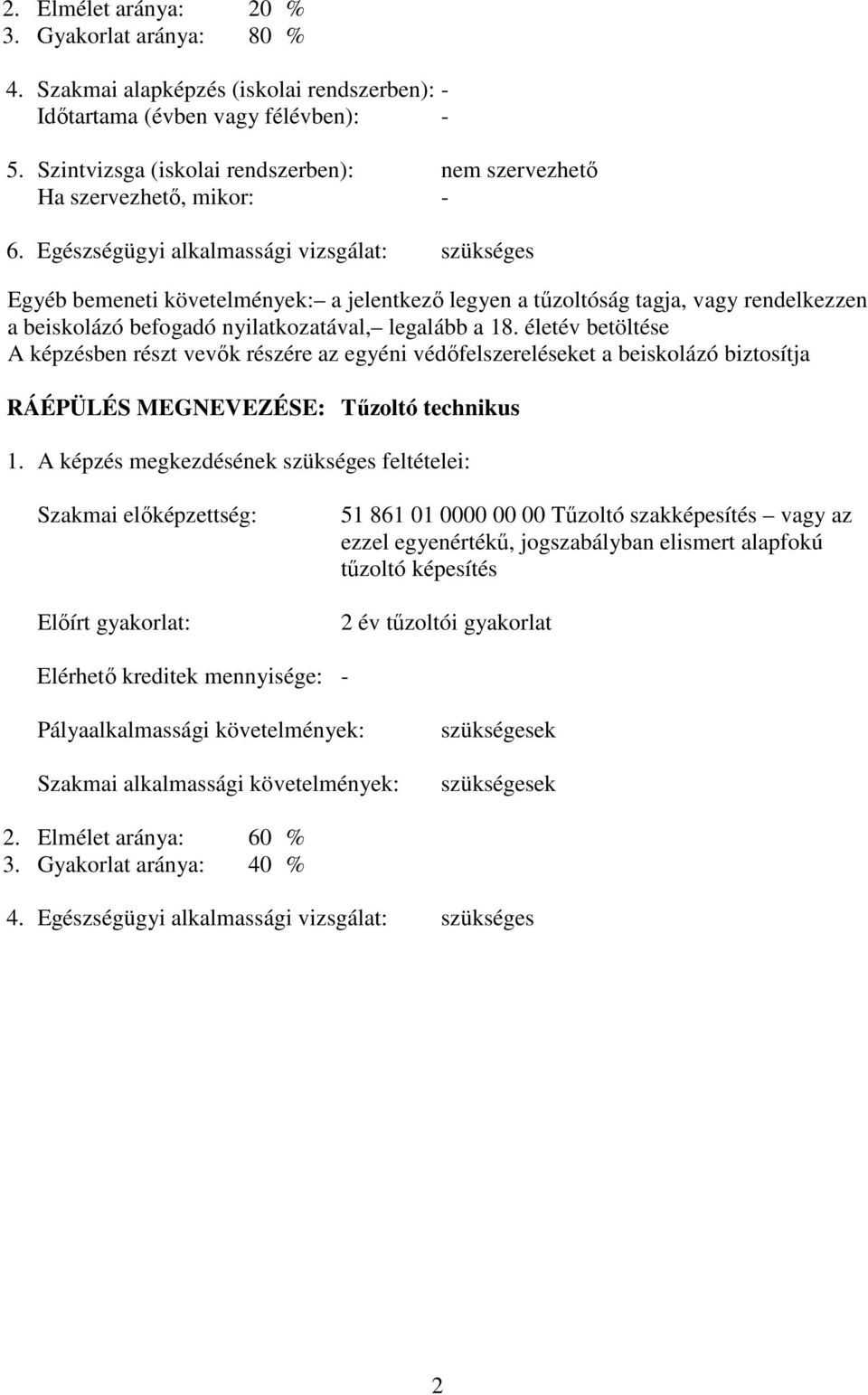 Egészségügyi alkalmassági vizsgálat: szükséges Egyéb bemeneti követelmények: a jelentkező legyen a tűzoltóság tagja, vagy rendelkezzen a beiskolázó befogadó nyilatkozatával, legalább a 18.