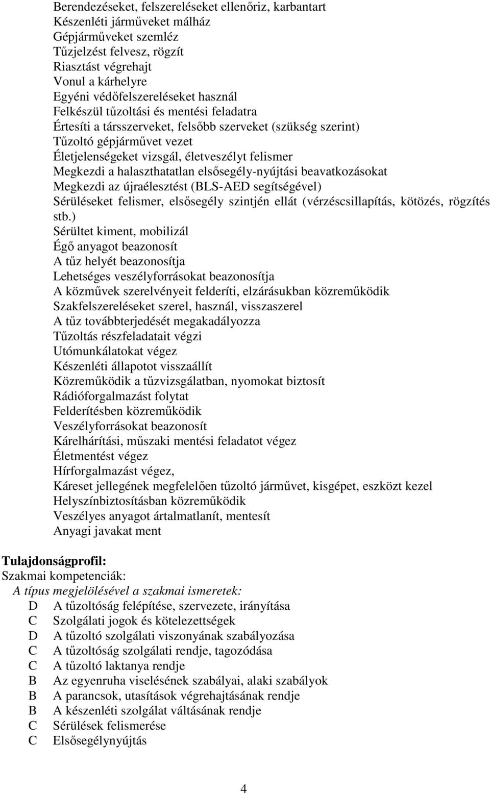 halaszthatatlan elsősegély-nyújtási beavatkozásokat Megkezdi az újraélesztést (LS-E segítségével) Sérüléseket felismer, elsősegély szintjén ellát (vérzéscsillapítás, kötözés, rögzítés stb.