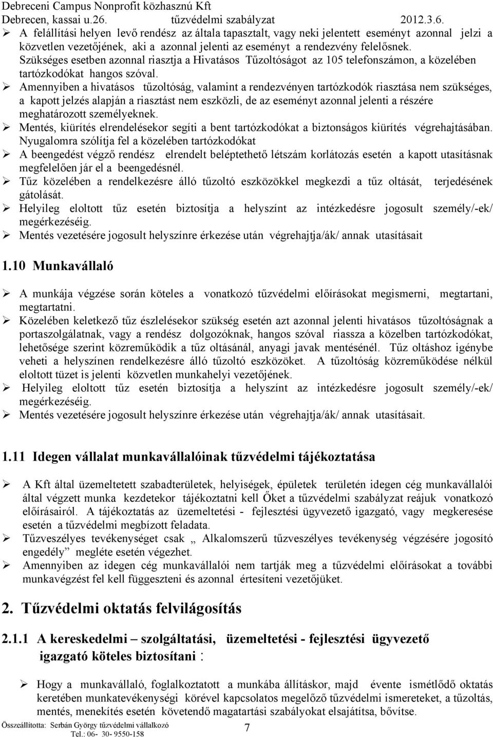 Amennyiben a hivatásos tűzoltóság, valamint a rendezvényen tartózkodók riasztása nem szükséges, a kapott jelzés alapján a riasztást nem eszközli, de az eseményt azonnal jelenti a részére