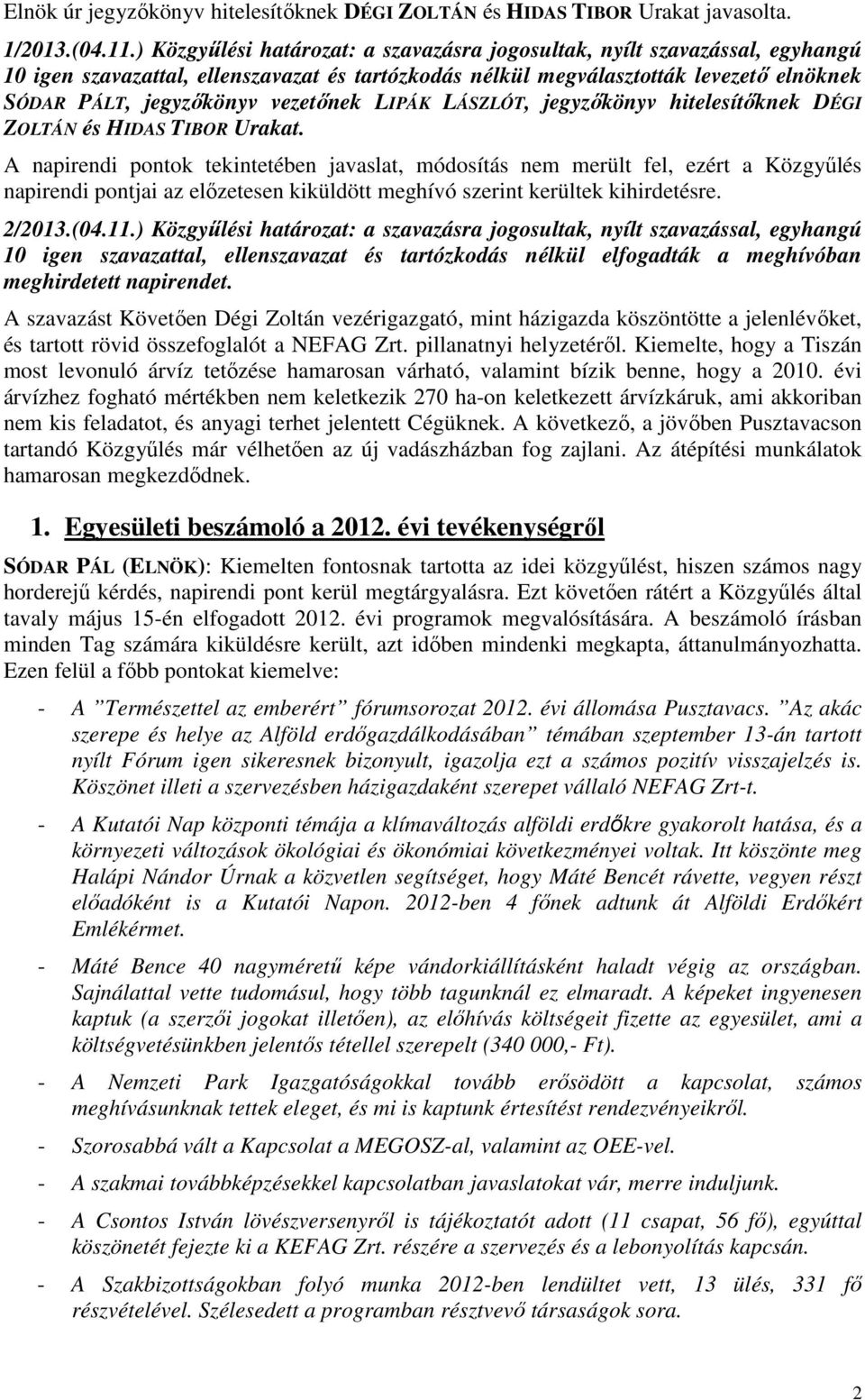 vezetőnek LIPÁK LÁSZLÓT, jegyzőkönyv hitelesítőknek DÉGI ZOLTÁN és HIDAS TIBOR Urakat.