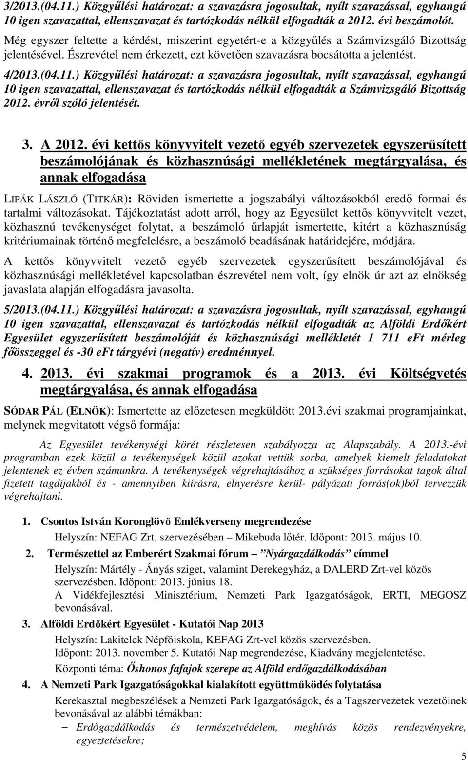 ) Közgyűlési határozat: a szavazásra jogosultak, nyílt szavazással, egyhangú 10 igen szavazattal, ellenszavazat és tartózkodás nélkül elfogadták a Számvizsgáló Bizottság 2012. évről szóló jelentését.