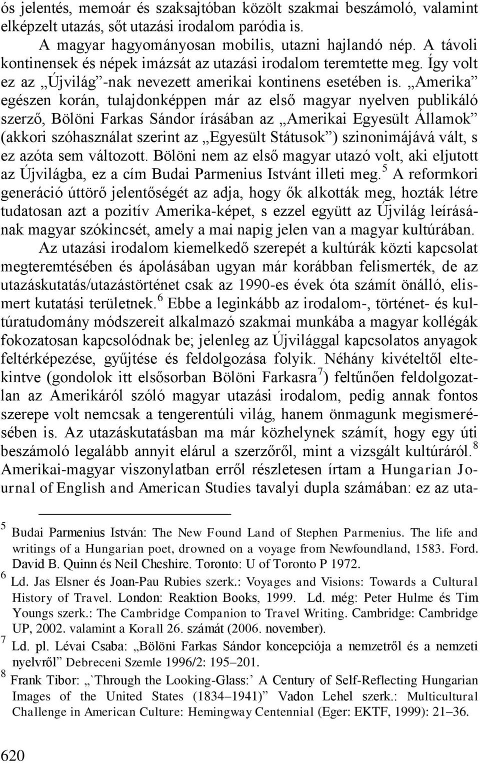 Amerika egészen korán, tulajdonképpen már az első magyar nyelven publikáló szerző, Bölöni Farkas Sándor írásában az Amerikai Egyesült Államok (akkori szóhasználat szerint az Egyesült Státusok )