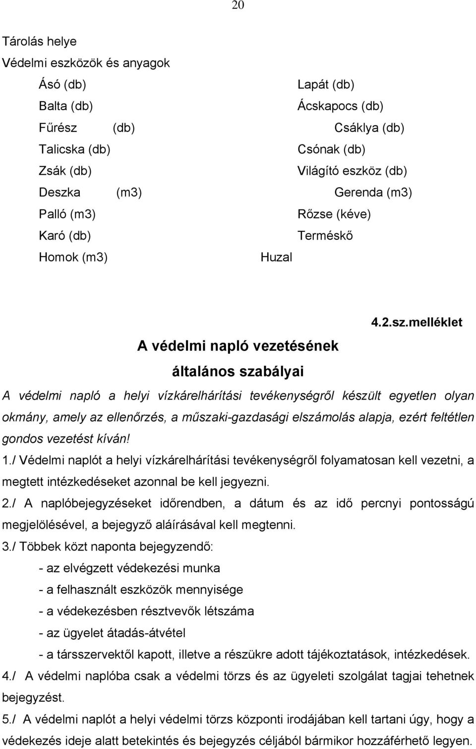 melléklet A védelmi napló vezetésének általános szabályai A védelmi napló a helyi vízkárelhárítási tevékenységről készült egyetlen olyan okmány, amely az ellenőrzés, a műszaki-gazdasági elszámolás