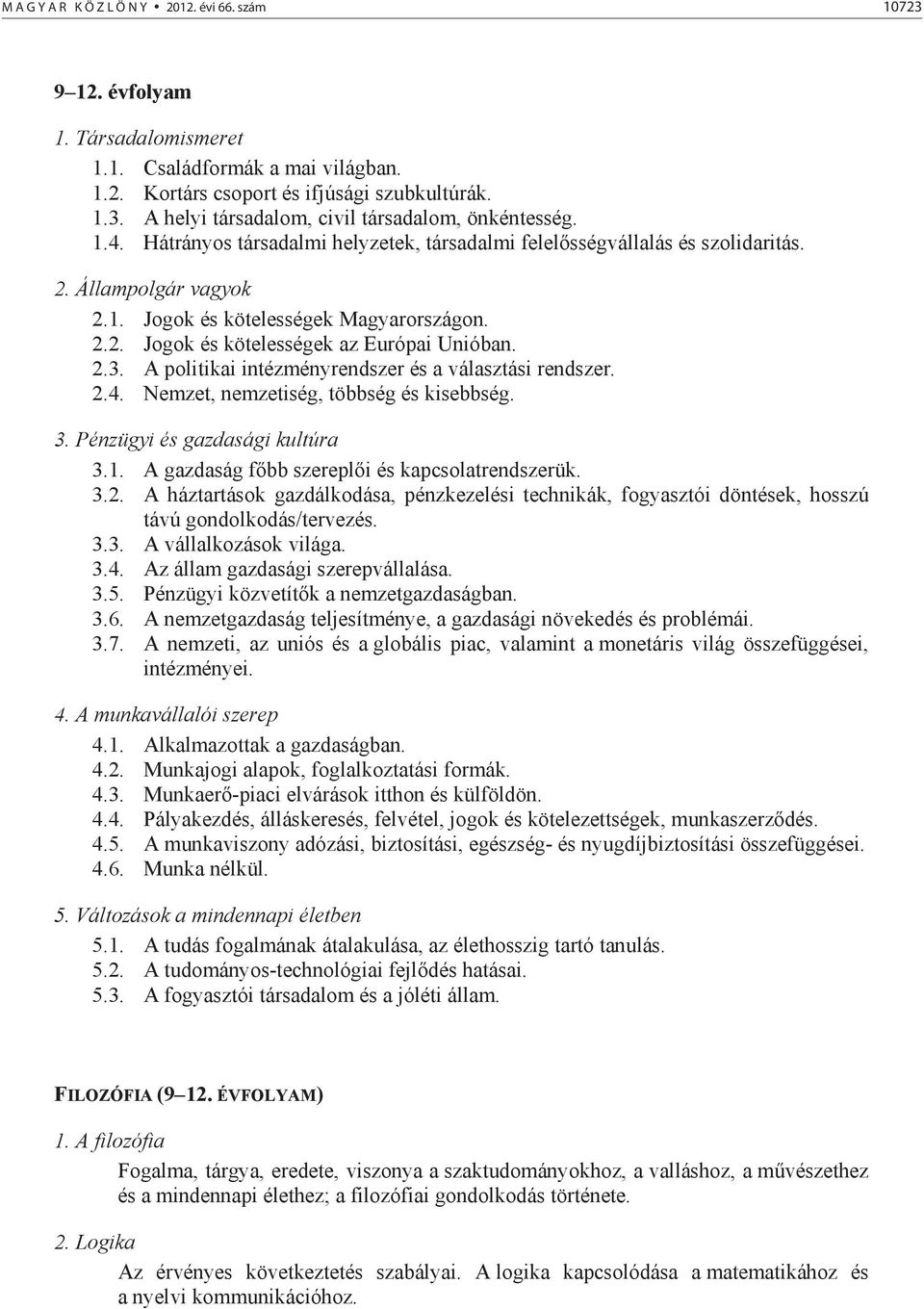 A politikai intézményrendszer és a választási rendszer. 2.4. Nemzet, nemzetiség, többség és kisebbség. 3. Pénzügyi és gazdasági kultúra 3.1. A gazdaság f bb szerepl i és kapcsolatrendszerük. 3.2. A háztartások gazdálkodása, pénzkezelési technikák, fogyasztói döntések, hosszú távú gondolkodás/tervezés.