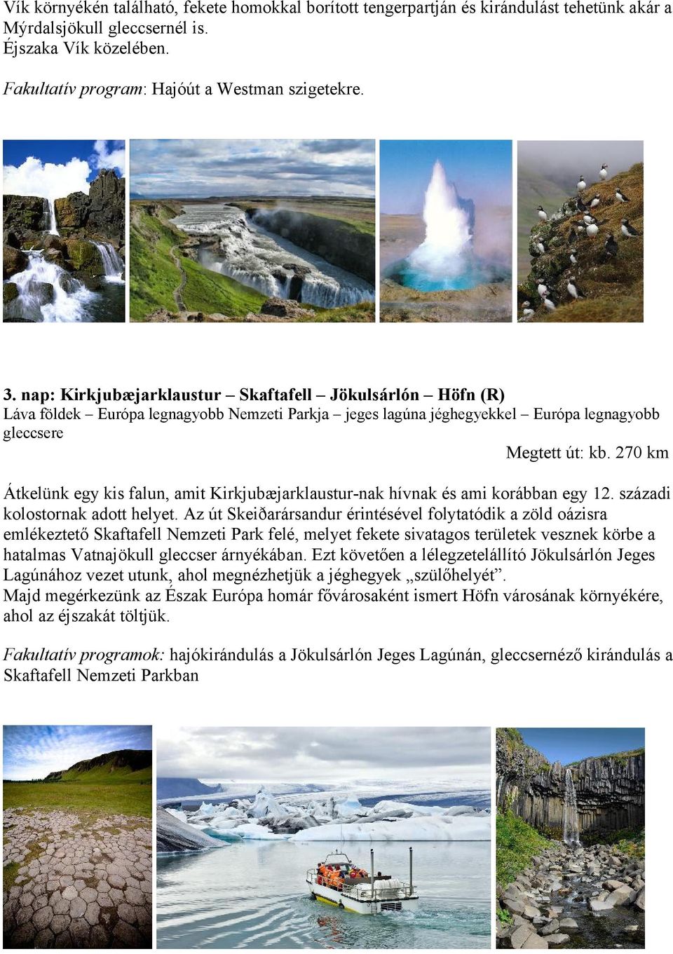 270 km Átkelünk egy kis falun, amit Kirkjubæjarklaustur-nak hívnak és ami korábban egy 12. századi kolostornak adott helyet.