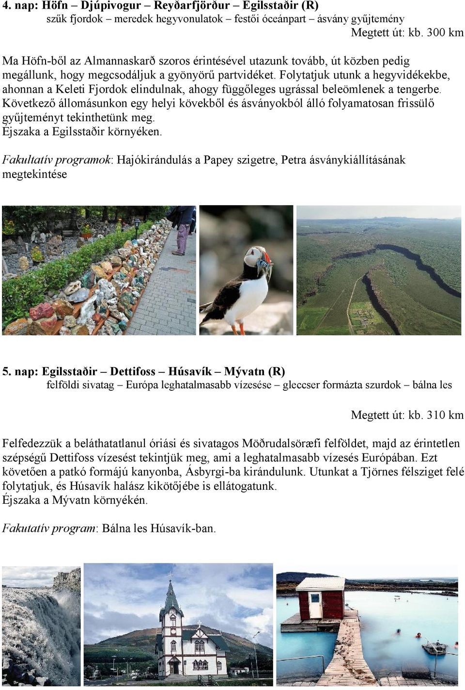 Folytatjuk utunk a hegyvidékekbe, ahonnan a Keleti Fjordok elindulnak, ahogy függőleges ugrással beleömlenek a tengerbe.