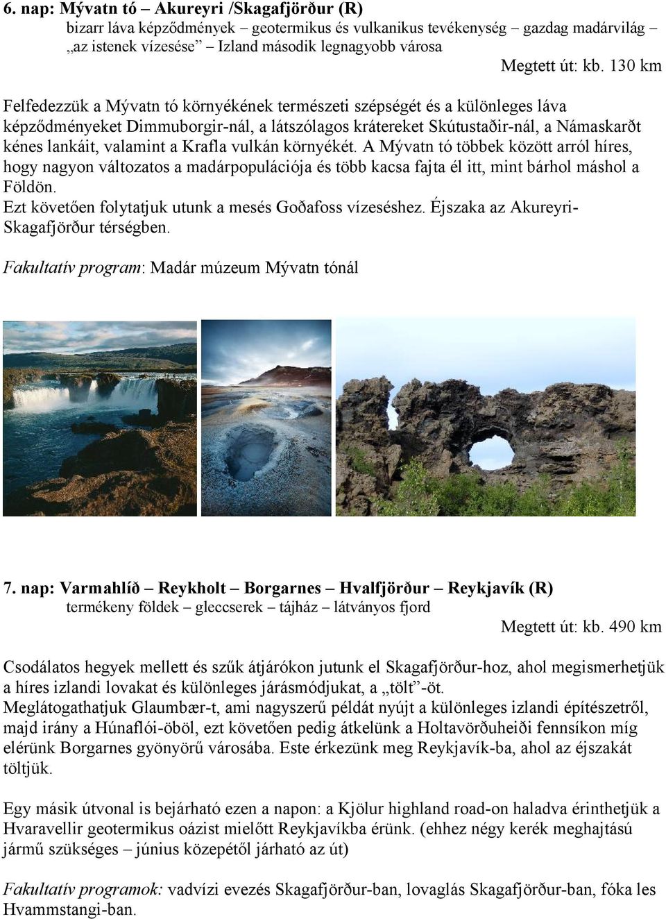 Krafla vulkán környékét. A Mývatn tó többek között arról híres, hogy nagyon változatos a madárpopulációja és több kacsa fajta él itt, mint bárhol máshol a Földön.