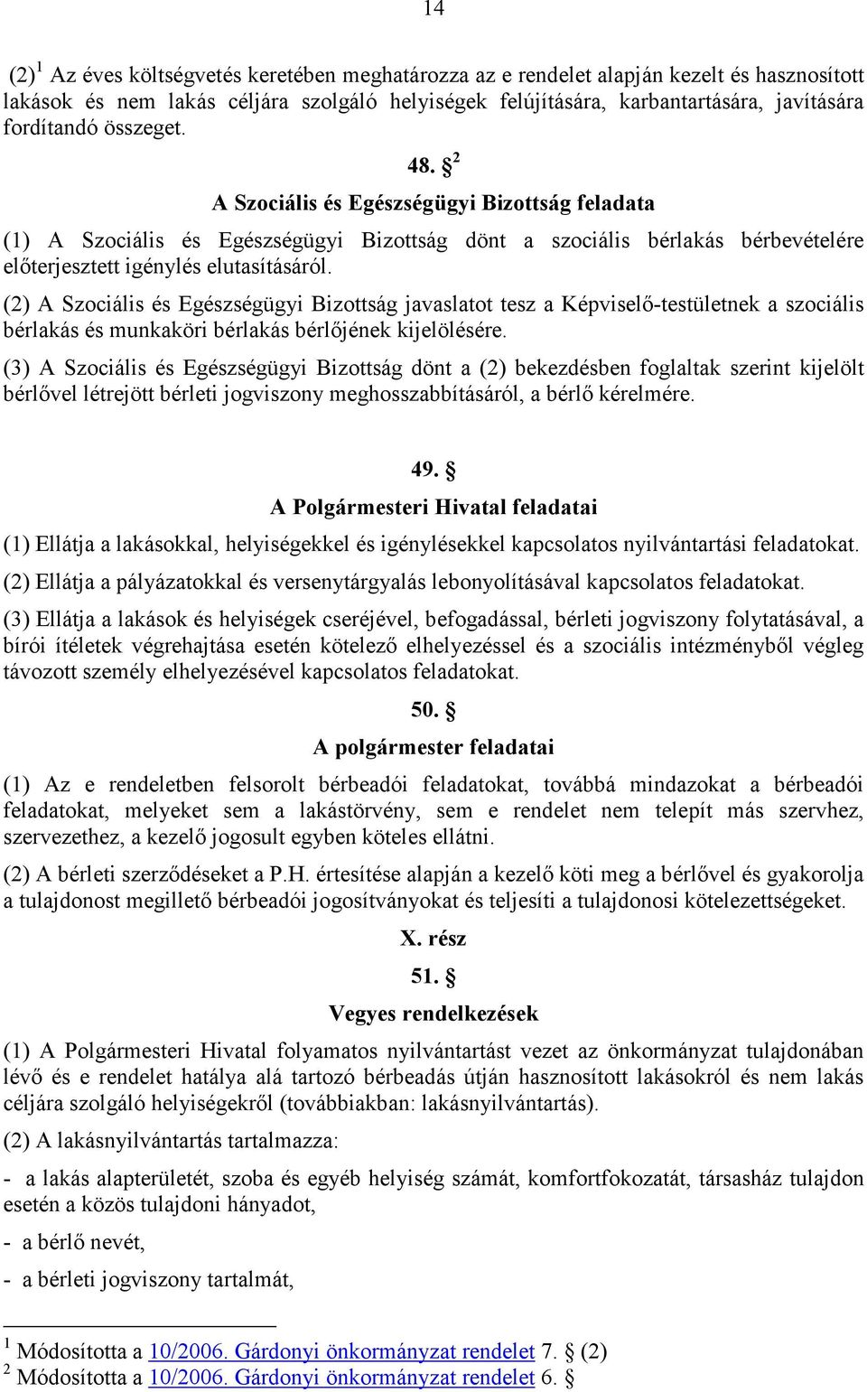 (2) A Szociális és Egészségügyi Bizottság javaslatot tesz a Képviselı-testületnek a szociális bérlakás és munkaköri bérlakás bérlıjének kijelölésére.