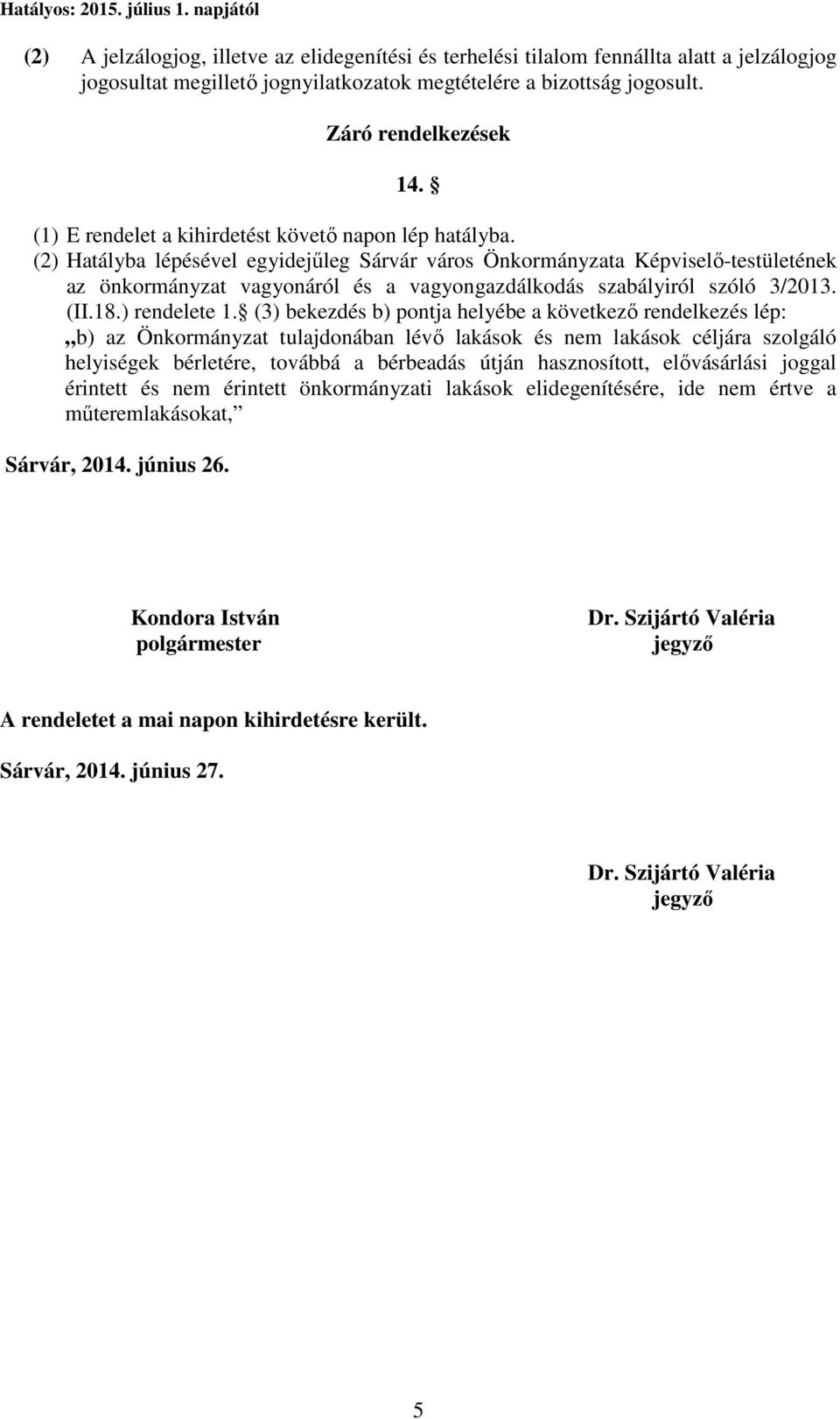 (2) Hatályba lépésével egyidejűleg Sárvár város Önkormányzata Képviselő-testületének az önkormányzat vagyonáról és a vagyongazdálkodás szabályiról szóló 3/2013. (II.18.) rendelete 1.