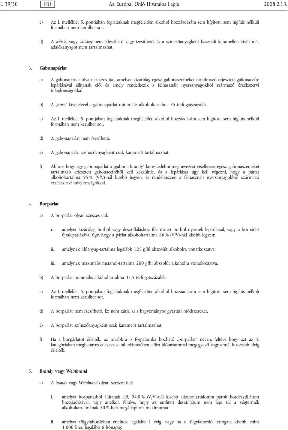 Gabonapárlat a) A gabonapárlat olyan szeszes ital, amelyet kizárólag egész gabonaszemeket tartalmazó erjesztett gabonacefre lepárlásával állítanak elő, és amely rendelkezik a felhasznált