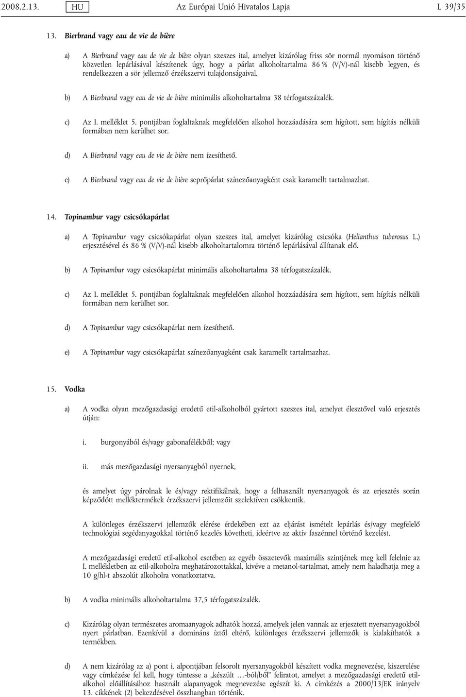 alkoholtartalma 86 % (V/V)-nál kisebb legyen, és rendelkezzen a sör jellemző érzékszervi tulajdonságaival. b) A Bierbrand vagy eau de vie de bière minimális alkoholtartalma 38 térfogatszázalék.