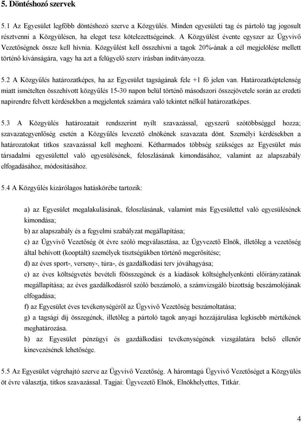 Közgyűlést kell összehívni a tagok 20% -ának a cél megjelölése mellett történ ő kívánságára, vagy ha azt a felügyel ő szerv írásban indítványozza. 5.