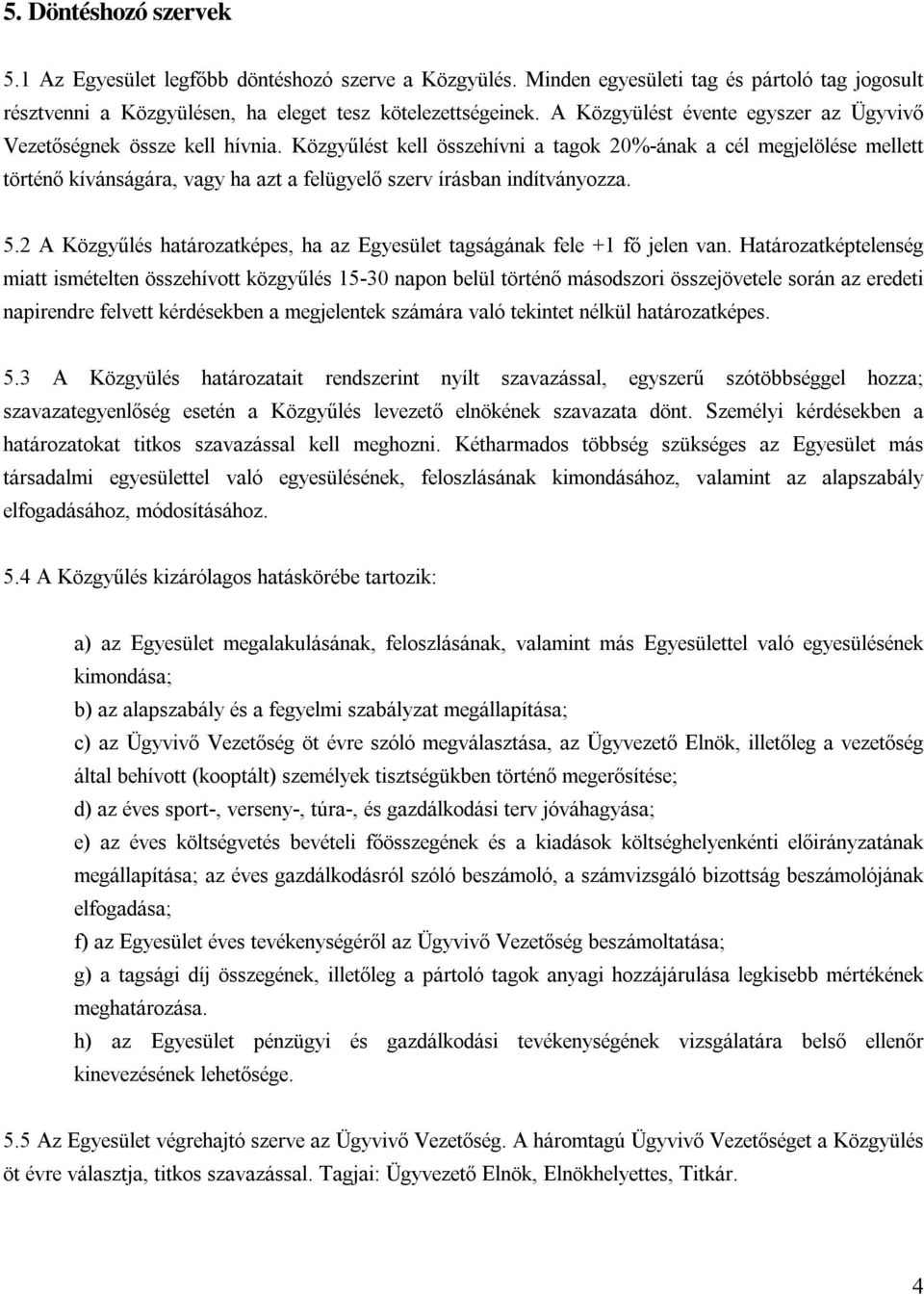 Közgyűlést kell összehívni a tagok 20% -ának a cél megjelölése mellett történ ő kívánságára, vagy ha azt a felügyel ő szerv írásban indítványozza. 5.