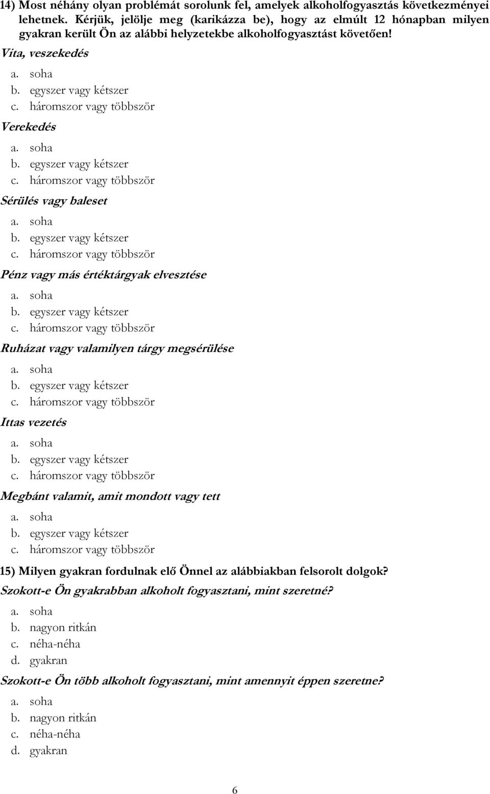 Vita, veszekedés Verekedés Sérülés vagy baleset Pénz vagy más értéktárgyak elvesztése Ruházat vagy valamilyen tárgy megsérülése Ittas vezetés Megbánt valamit, amit mondott