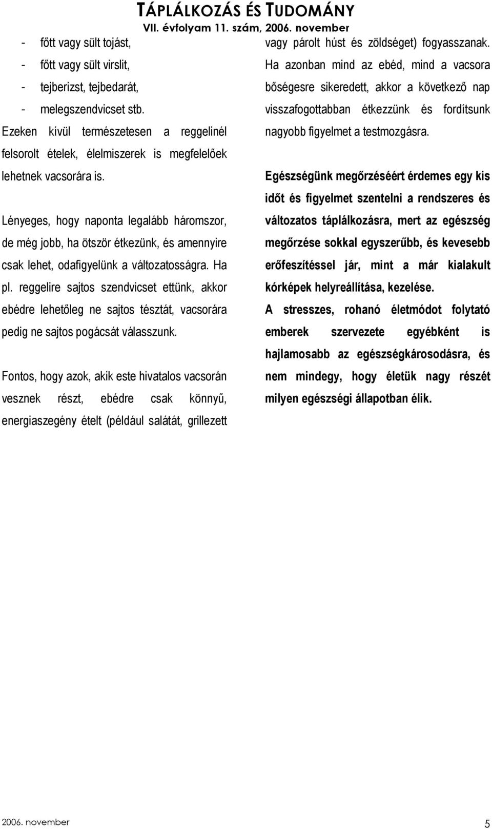 Lényeges, hogy naponta legalább háromszor, de még jobb, ha ötször étkezünk, és amennyire csak lehet, odafigyelünk a változatosságra. Ha pl.