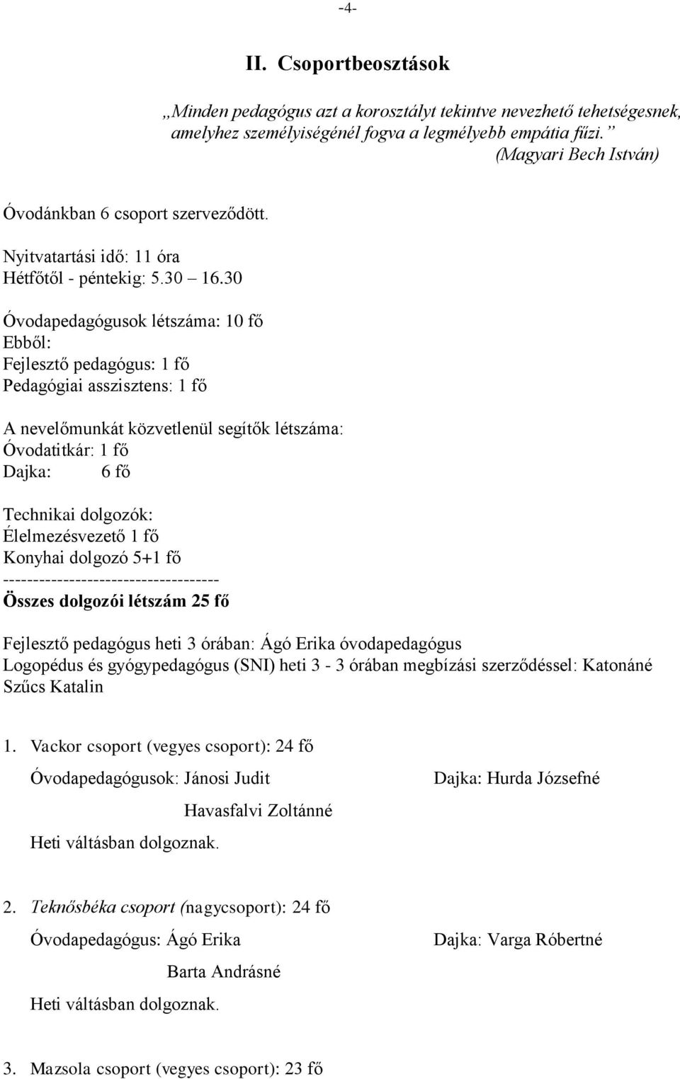 30 Óvodapedagógusok létszáma: 10 fő Ebből: Fejlesztő pedagógus: 1 fő Pedagógiai asszisztens: 1 fő A nevelőmunkát közvetlenül segítők létszáma: Óvodatitkár: 1 fő Dajka: 6 fő Technikai dolgozók: