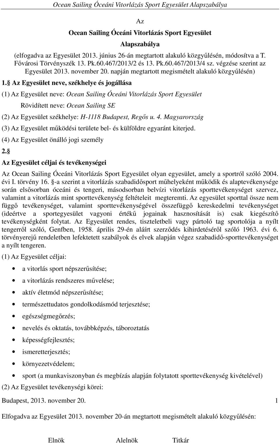 Az Egyesület neve, székhelye és jogállása (1) Az Egyesület neve: Ocean Sailing Óceáni Vitorlázás Sport Egyesület Rövidített neve: Ocean Sailing SE (2) Az Egyesület székhelye: H-1118 Budapest, Regős u.