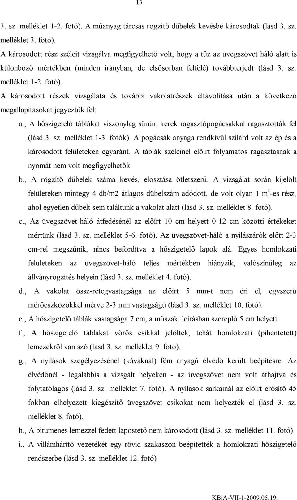 A károsodott rész széleit vizsgálva megfigyelhető volt, hogy a tűz az üvegszövet háló alatt is különböző mértékben (minden irányban, de elsősorban felfelé) továbbterjedt (lásd 3. sz. melléklet 1-2.