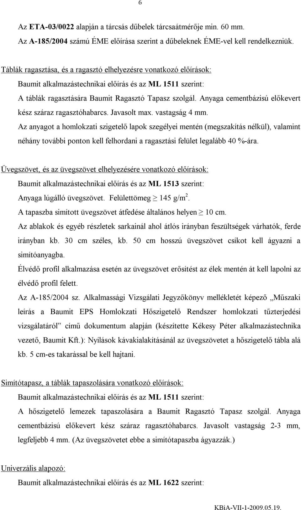 Anyaga cementbázisú előkevert kész száraz ragasztóhabarcs. Javasolt max. vastagság 4 mm.