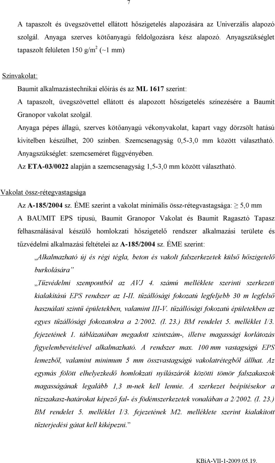 Granopor vakolat szolgál. Anyaga pépes állagú, szerves kötőanyagú vékonyvakolat, kapart vagy dörzsölt hatású kivitelben készülhet, 200 színben. Szemcsenagyság 0,5-3,0 mm között választható.