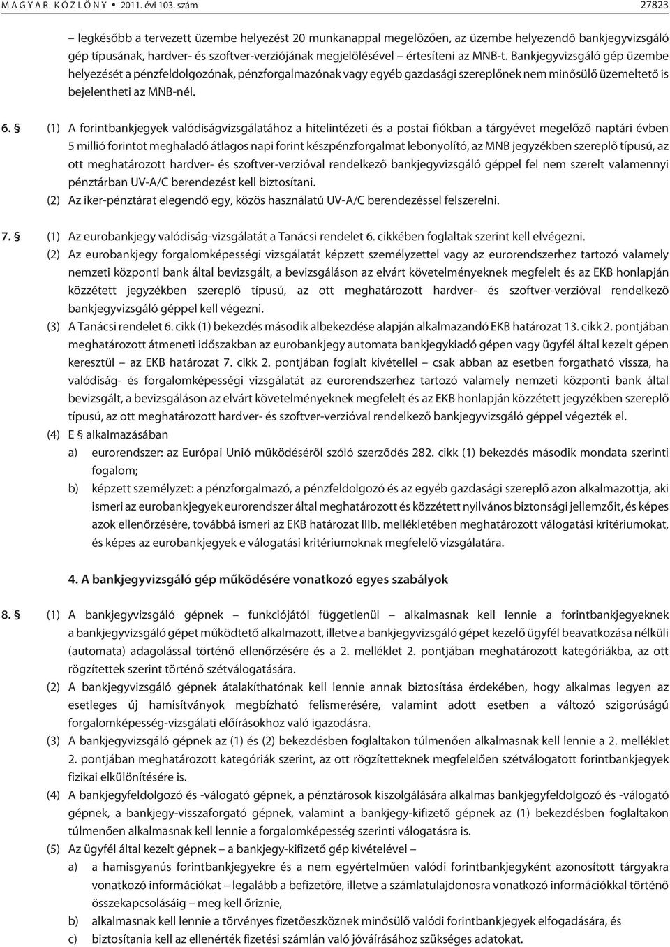 Bankjegyvizsgáló gép üzembe helyezését a pénzfeldolgozónak, pénzforgalmazónak vagy egyéb gazdasági szereplõnek nem minõsülõ üzemeltetõ is bejelentheti az MNB-nél. 6.