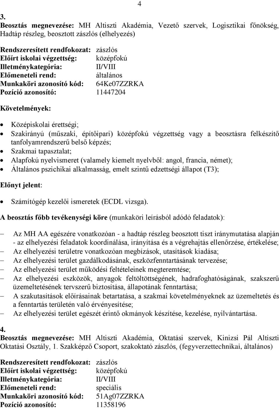 beosztásra felkészítő tanfolyamrendszerű belső képzés; Alapfokú nyelvismeret (valamely kiemelt nyelvből: angol, francia, német); Általános pszichikai alkalmasság, emelt szintű edzettségi állapot