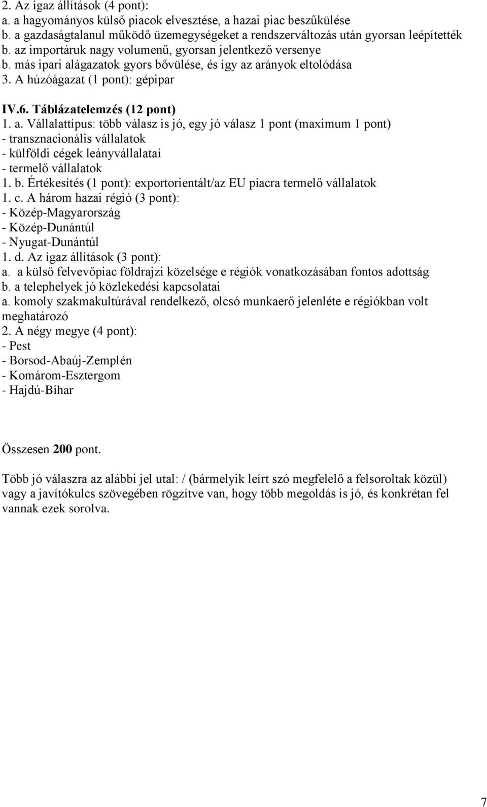 ágazatok gyors bővülése, és így az arányok eltolódása 3. A húzóágazat (1 pont): gépipar IV.6. Táblázatelemzés (12 pont) 1. a. Vállalattípus: több válasz is jó, egy jó válasz 1 pont (maximum 1 pont) - transznacionális vállalatok - külföldi cégek leányvállalatai - termelő vállalatok 1.