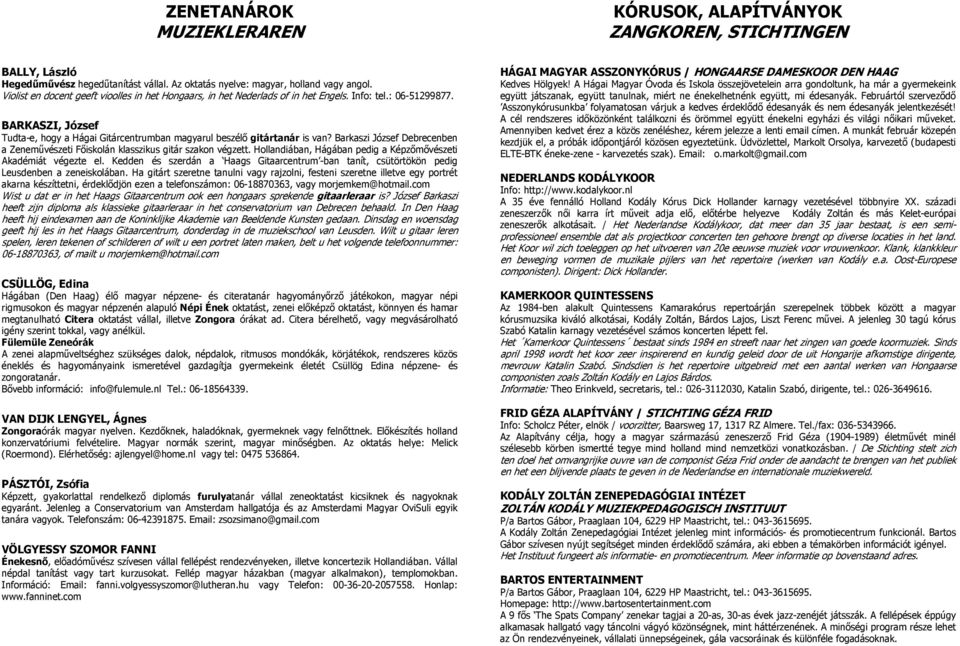 Barkaszi József Debrecenben a Zeneművészeti Főiskolán klasszikus gitár szakon végzett. Hollandiában, Hágában pedig a Képzőmővészeti Akadémiát végezte el.