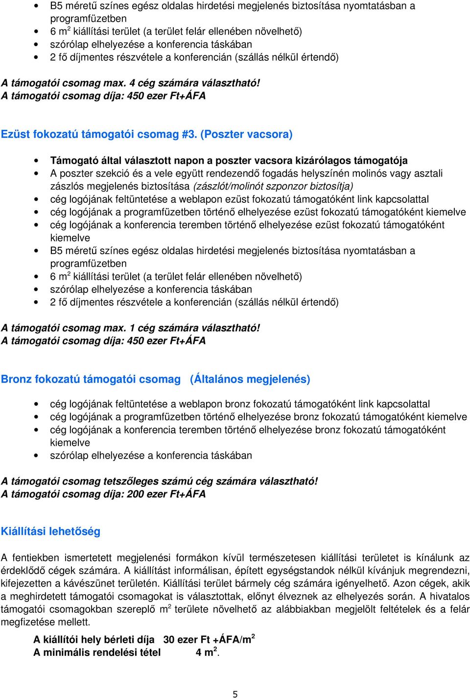 (Poszter vacsora) Támogató által választott napon a poszter vacsora kizárólagos támogatója A poszter szekció és a vele együtt rendezendő fogadás helyszínén molinós vagy asztali zászlós megjelenés