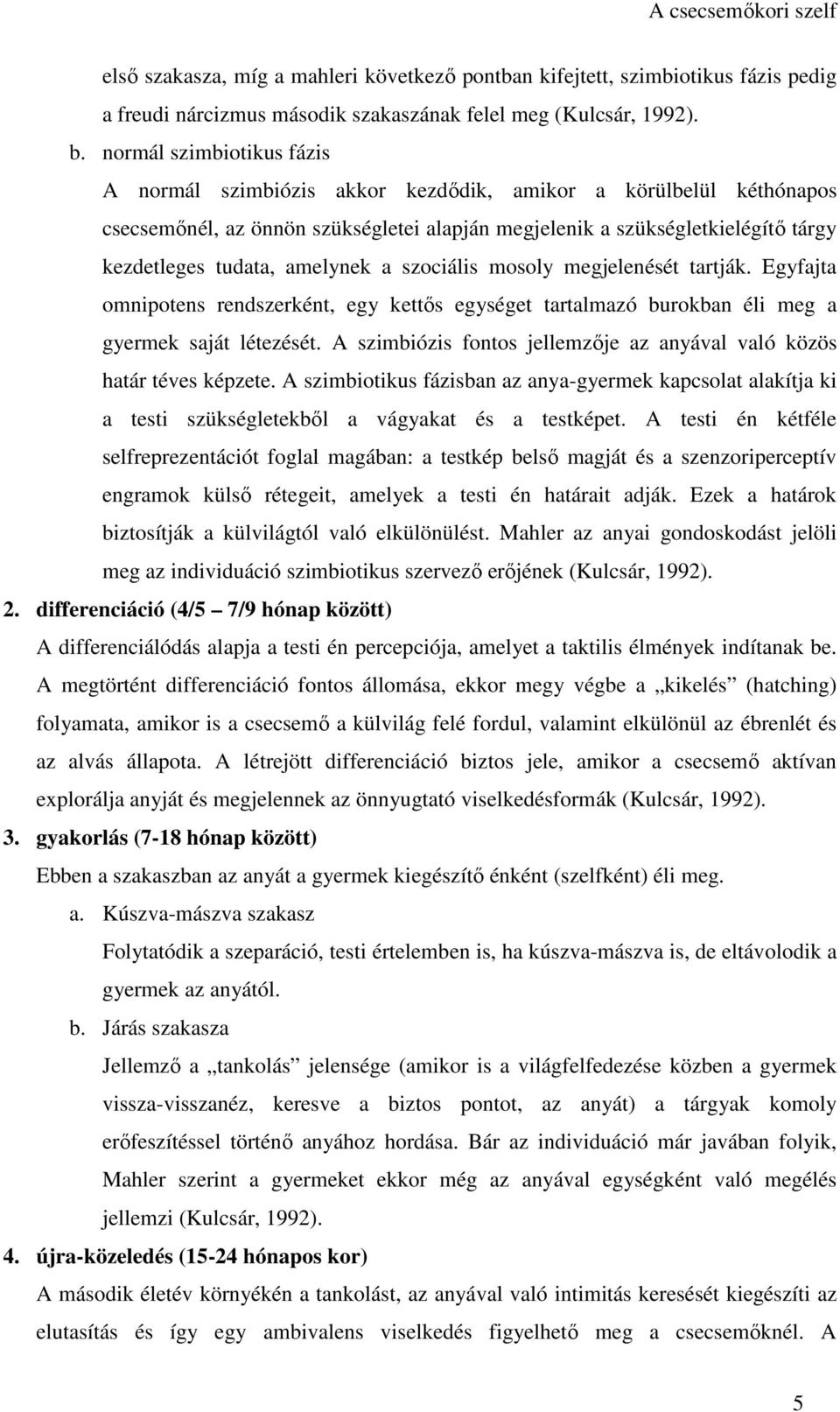 amelynek a szociális mosoly megjelenését tartják. Egyfajta omnipotens rendszerként, egy kettős egységet tartalmazó burokban éli meg a gyermek saját létezését.