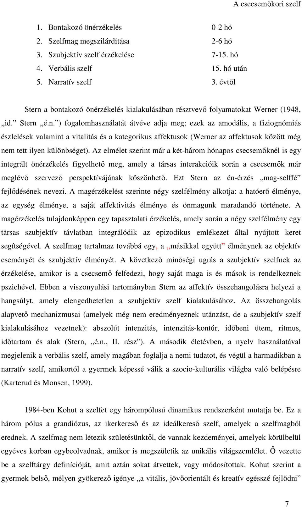 a bontakozó önérzékelés kialakulásában résztvevő folyamatokat Werner (1948, id. Stern é.n. ) fogalomhasználatát átvéve adja meg; ezek az amodális, a fiziognómiás észlelések valamint a vitalitás és a kategorikus affektusok (Werner az affektusok között még nem tett ilyen különbséget).