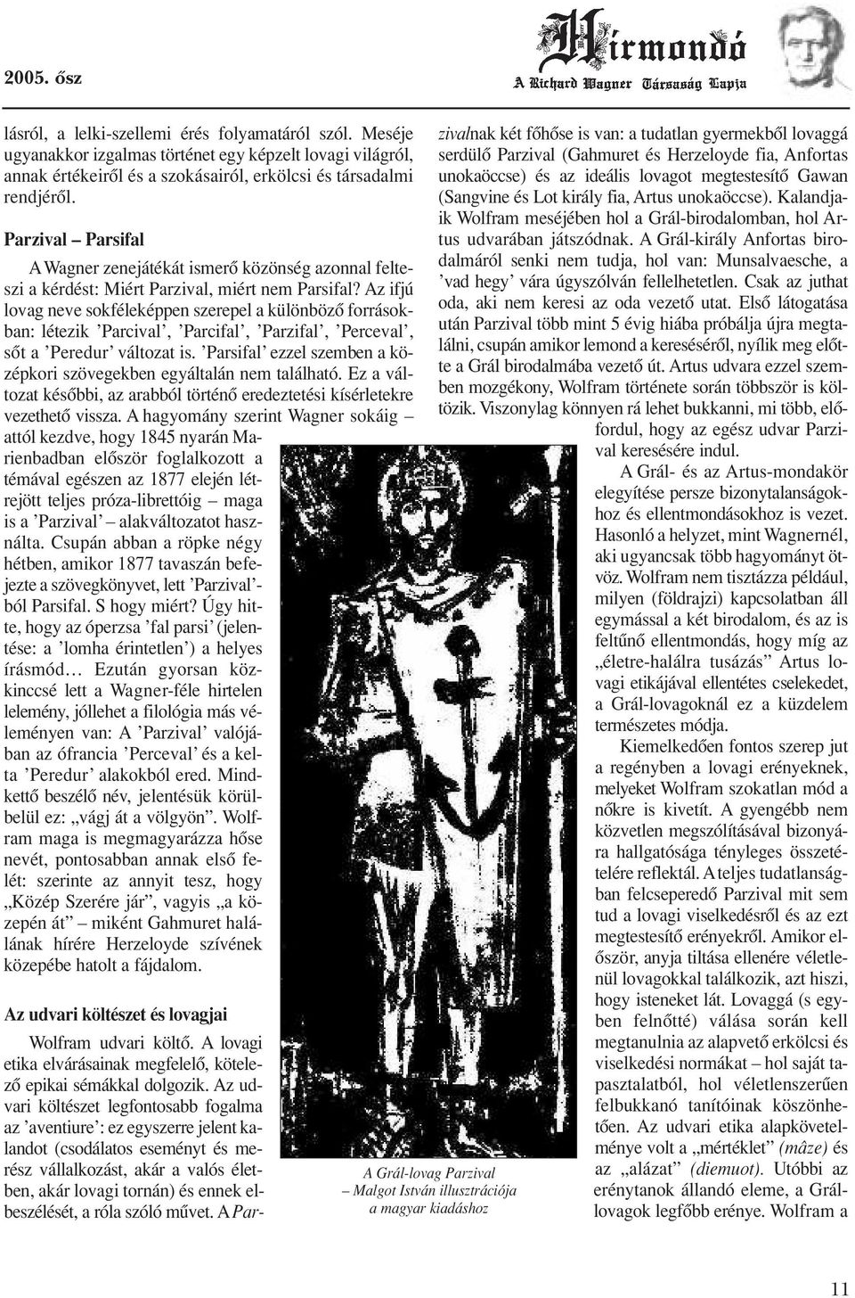 Az ifjú lovag neve sokféleképpen szerepel a különbözô forrásokban: létezik Parcival, Parcifal, Parzifal, Perceval, sôt a Peredur változat is.