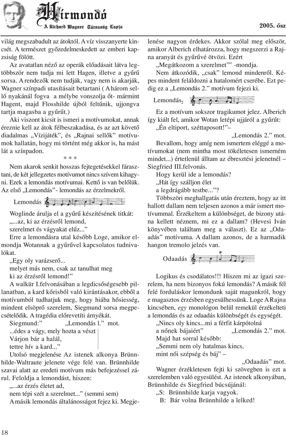 Arendezôk nem tudják, vagy nem is akarják, Wagner színpadi utasításait betartani ( Ahárom sellô nyakánál fogva a mélybe vonszolja ôt- mármint Hagent, majd Flosshilde újból feltûnik, ujjongva tartja
