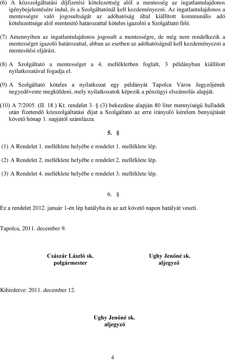 (7) Amennyiben az ingatlantulajdonos jogosult a mentességre, de még nem rendelkezik a mentességet igazoló határozattal, abban az esetben az adóhatóságnál kell kezdeményezni a mentesítési eljárást.