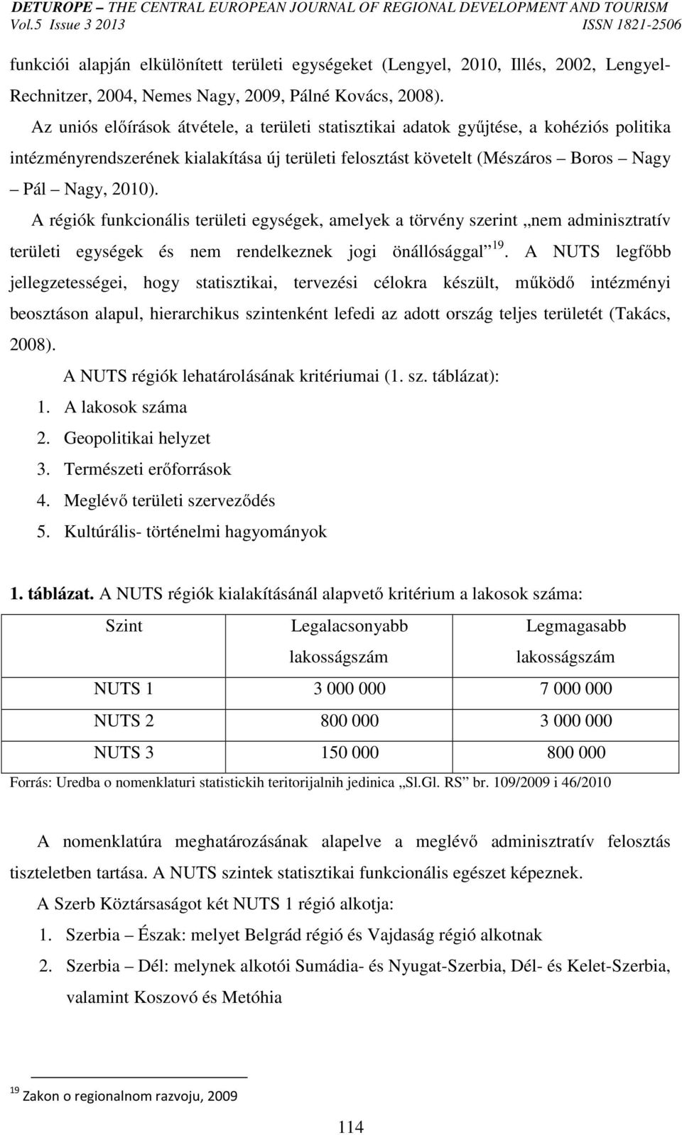 A régiók funkcionális területi egységek, amelyek a törvény szerint nem adminisztratív területi egységek és nem rendelkeznek jogi önállósággal 19.