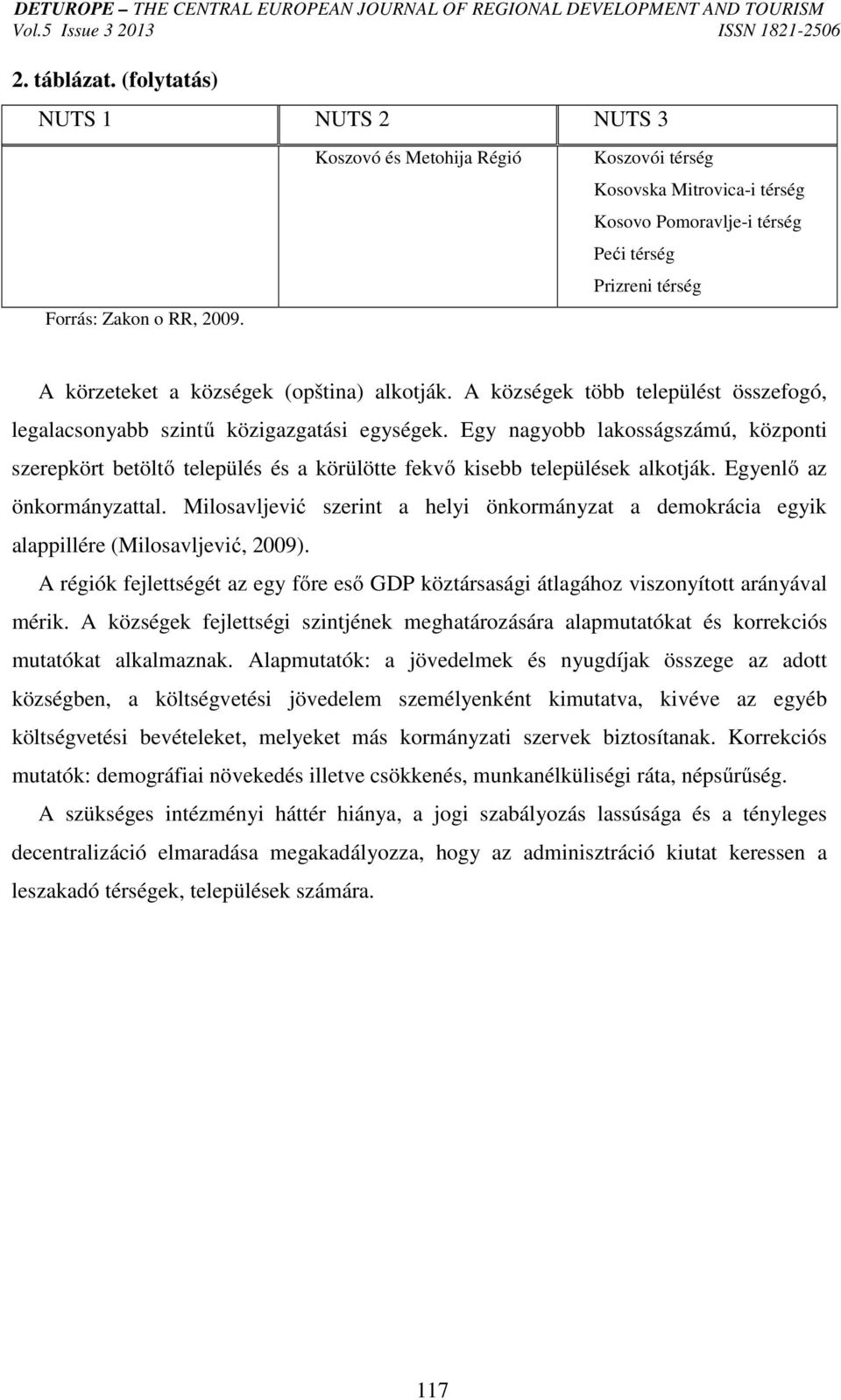 A községek több települést összefogó, legalacsonyabb szintű közigazgatási egységek. Egy nagyobb lakosságszámú, központi szerepkört betöltő település és a körülötte fekvő kisebb települések alkotják.
