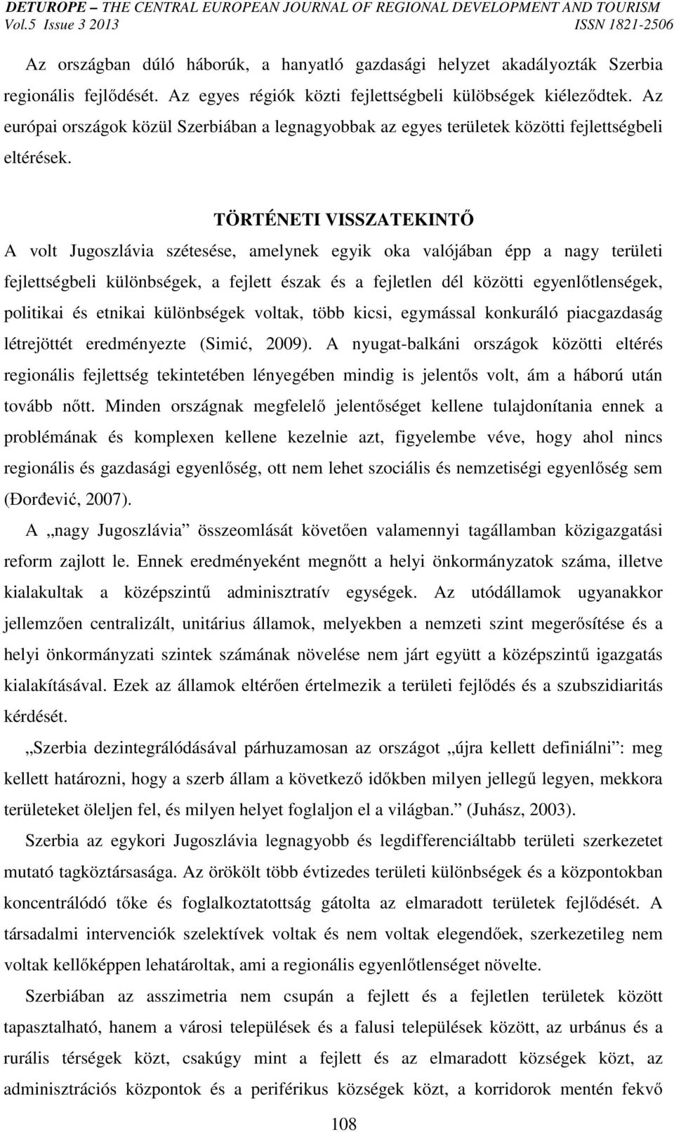 TÖRTÉNETI VISSZATEKINTŐ A volt Jugoszlávia szétesése, amelynek egyik oka valójában épp a nagy területi fejlettségbeli különbségek, a fejlett észak és a fejletlen dél közötti egyenlőtlenségek,