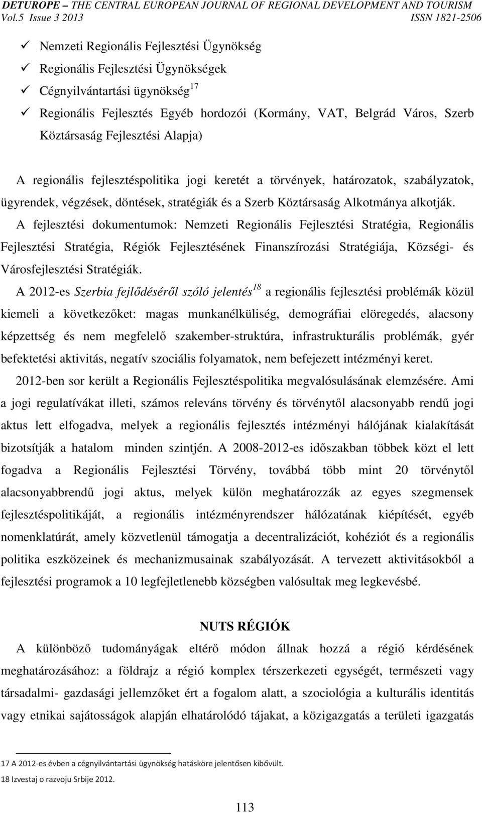 A fejlesztési dokumentumok: Nemzeti Regionális Fejlesztési Stratégia, Regionális Fejlesztési Stratégia, Régiók Fejlesztésének Finanszírozási Stratégiája, Községi- és Városfejlesztési Stratégiák.