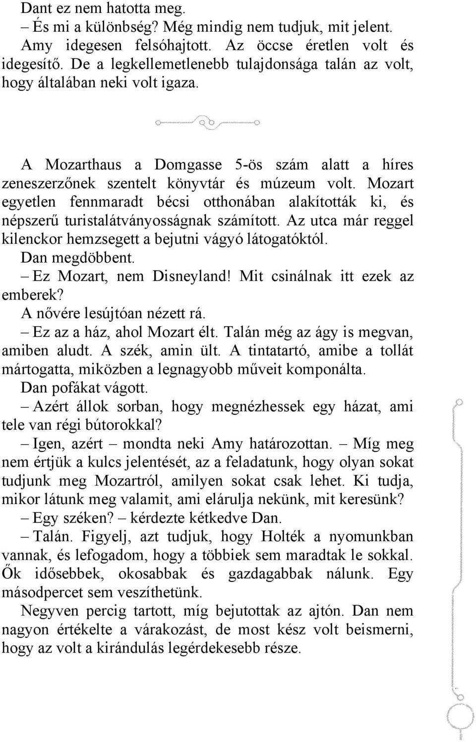 Mozart egyetlen fennmaradt bécsi otthonában alakították ki, és népszerű turistalátványosságnak számított. Az utca már reggel kilenckor hemzsegett a bejutni vágyó látogatóktól. Dan megdöbbent.