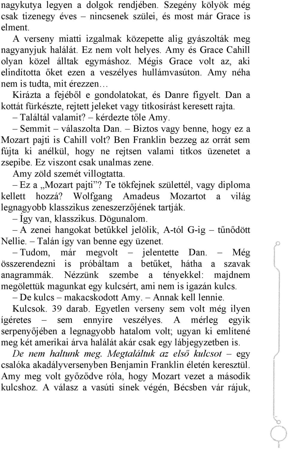 Amy néha nem is tudta, mit érezzen Kirázta a fejéből e gondolatokat, és Danre figyelt. Dan a kottát fürkészte, rejtett jeleket vagy titkosírást keresett rajta. Találtál valamit? kérdezte tőle Amy.