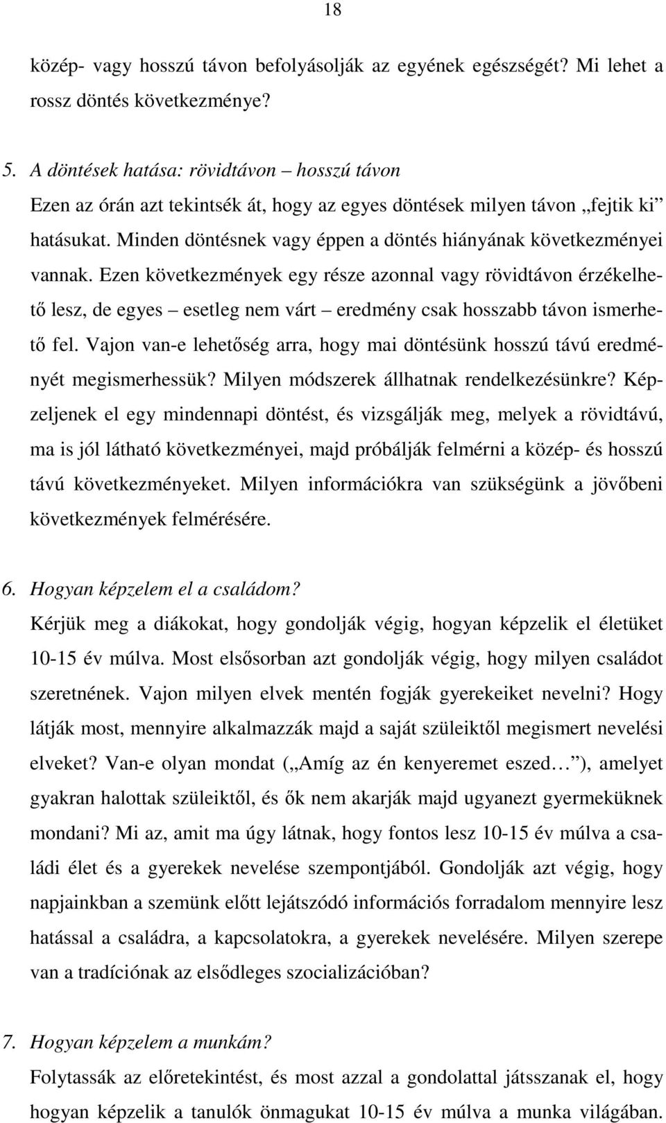 Ezen következmények egy része azonnal vagy rövidtávon érzékelhető lesz, de egyes esetleg nem várt eredmény csak hosszabb távon ismerhető fel.