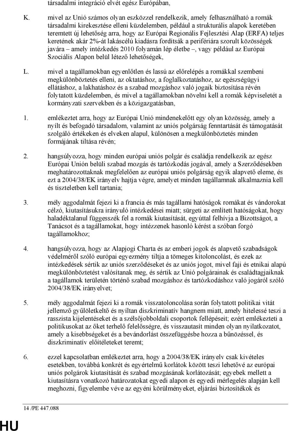 Európai Regionális Fejlesztési Alap (ERFA) teljes keretének akár 2%-át lakáscélú kiadásra fordítsák a perifériára szorult közösségek javára amely intézkedés 2010 folyamán lép életbe, vagy például az