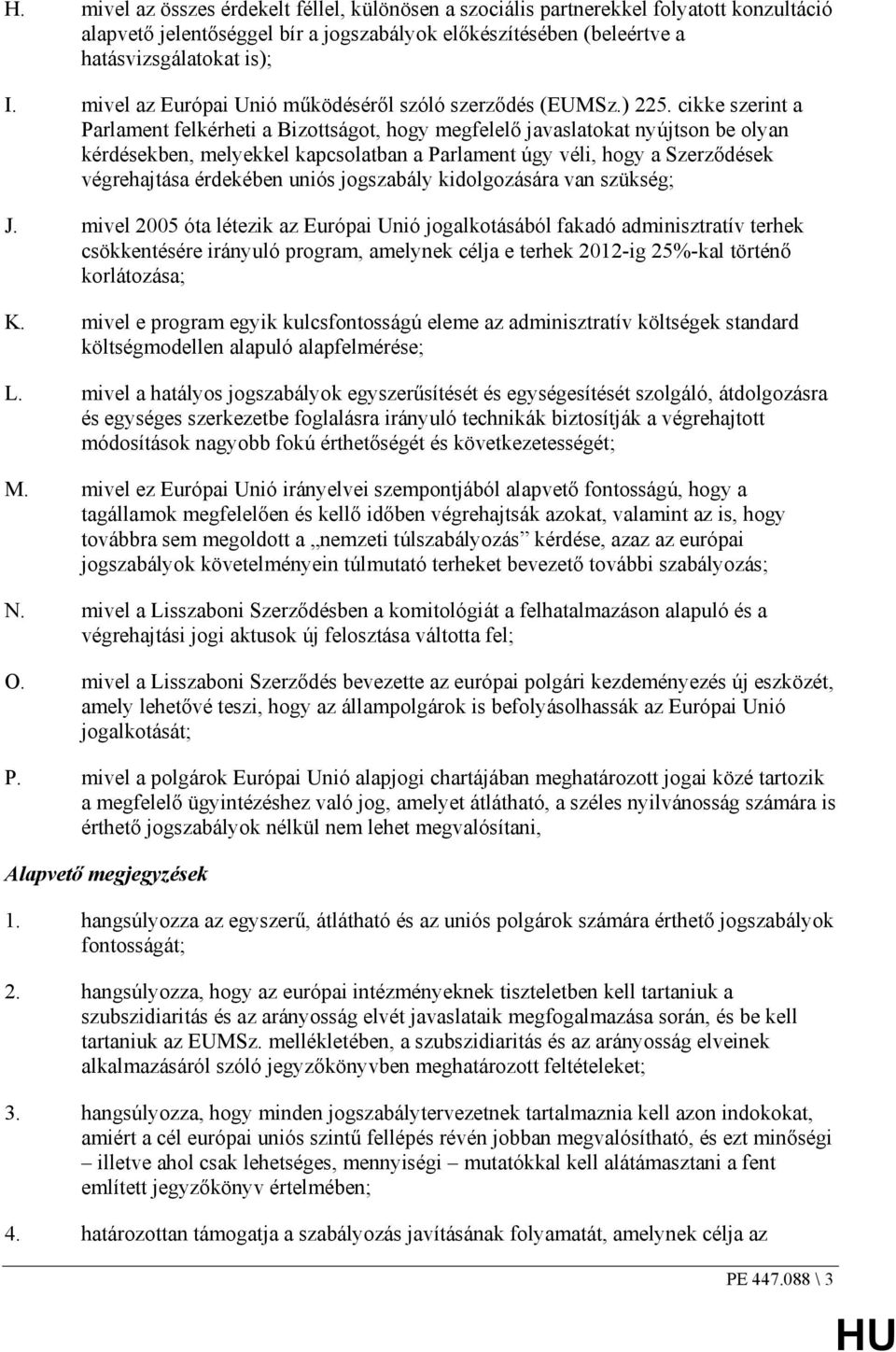 cikke szerint a Parlament felkérheti a Bizottságot, hogy megfelelı javaslatokat nyújtson be olyan kérdésekben, melyekkel kapcsolatban a Parlament úgy véli, hogy a Szerzıdések végrehajtása érdekében