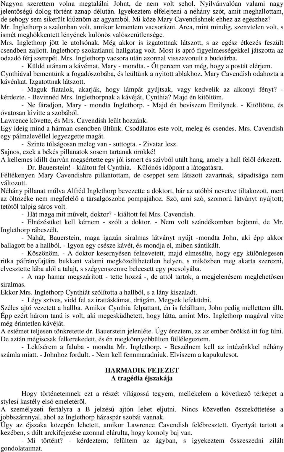 Inglethorp a szalonban volt, amikor lementem vacsorázni. Arca, mint mindig, szenvtelen volt, s ismét meghökkentett lényének különös valószerűtlensége. Mrs. Inglethorp jött le utolsónak.